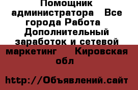 Помощник администратора - Все города Работа » Дополнительный заработок и сетевой маркетинг   . Кировская обл.